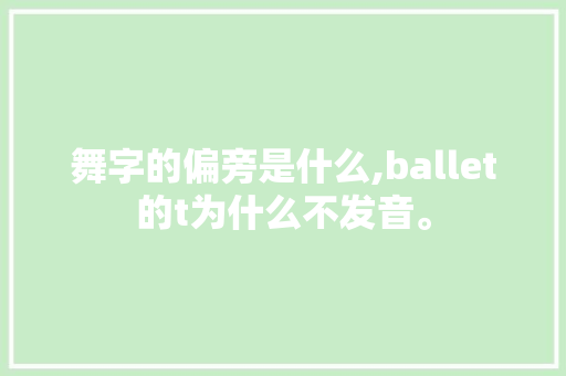 舞字的偏旁是什么,ballet的t为什么不发音。 舞字的偏旁是什么,ballet的t为什么不发音。 必应SEO