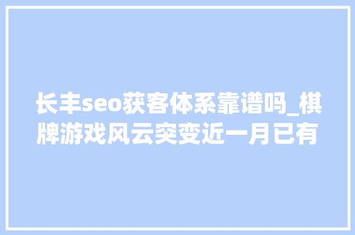长丰seo获客体系靠谱吗_棋牌游戏风云突变近一月已有超10款宣告关停
