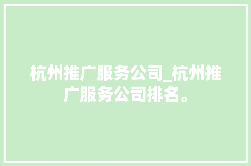 杭州推广服务公司_杭州推广服务公司排名。 杭州推广服务公司_杭州推广服务公司排名。 网站建设公司