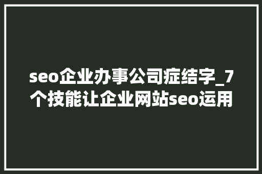 seo企业办事公司症结字_7个技能让企业网站seo运用精确的关键字 seo企业办事公司症结字_7个技能让企业网站seo运用精确的关键字 神马SEO