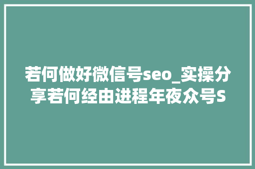 若何做好微信号seo_实操分享若何经由进程年夜众号SEO排名优化获取精准垂直流量 若何做好微信号seo_实操分享若何经由进程年夜众号SEO排名优化获取精准垂直流量 搜狗SEO