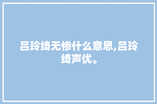 吕玲绮无惨什么意思,吕玲绮声优。 吕玲绮无惨什么意思,吕玲绮声优。 SEO关键词