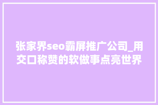 张家界seo霸屏推广公司_用交口称赞的软做事点亮世界一流的硬本钱 张管局2023年旅游接待工作圆满收官