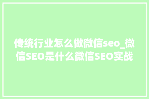 传统行业怎么做微信seo_微信SEO是什么微信SEO实战方法总结 传统行业怎么做微信seo_微信SEO是什么微信SEO实战方法总结 百度SEO