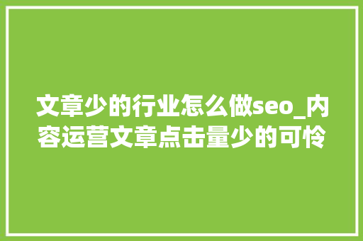 文章少的行业怎么做seo_内容运营文章点击量少的可怜该怎么做 文章少的行业怎么做seo_内容运营文章点击量少的可怜该怎么做 百度SEO