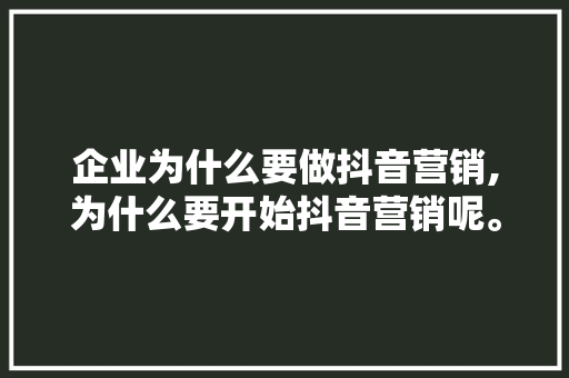 企业为什么要做抖音营销,为什么要开始抖音营销呢。 企业为什么要做抖音营销,为什么要开始抖音营销呢。 必应SEO
