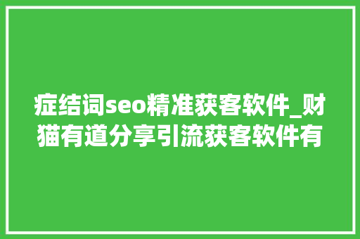 症结词seo精准获客软件_财猫有道分享引流获客软件有哪些 症结词seo精准获客软件_财猫有道分享引流获客软件有哪些 SEO关键词