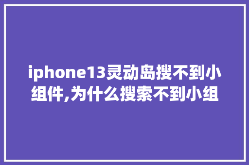 iphone13灵动岛搜不到小组件,为什么搜索不到小组件topwidgets。 iphone13灵动岛搜不到小组件,为什么搜索不到小组件topwidgets。 SEO关键词