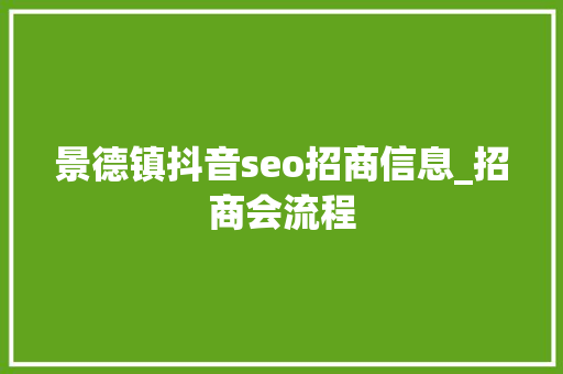 景德镇抖音seo招商信息_招商会流程
