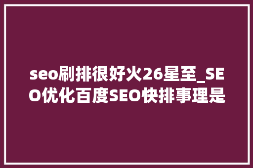 seo刷排很好火26星至_SEO优化百度SEO快排事理是什么 seo刷排很好火26星至_SEO优化百度SEO快排事理是什么 百度SEO