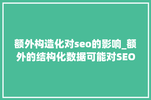额外构造化对seo的影响_额外的结构化数据可能对SEO有用 额外构造化对seo的影响_额外的结构化数据可能对SEO有用 必应SEO