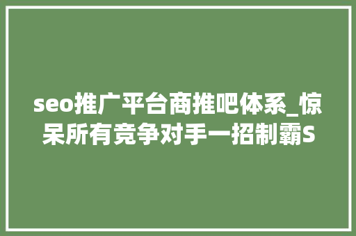 seo推广平台商推吧体系_惊呆所有竞争对手一招制霸SEO收集推广 seo推广平台商推吧体系_惊呆所有竞争对手一招制霸SEO收集推广 搜狗SEO