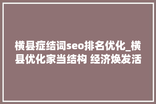 横县症结词seo排名优化_横县优化家当结构 经济焕发活力 横县症结词seo排名优化_横县优化家当结构 经济焕发活力 必应SEO