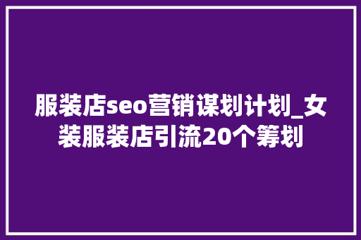 服装店seo营销谋划计划_女装服装店引流20个筹划