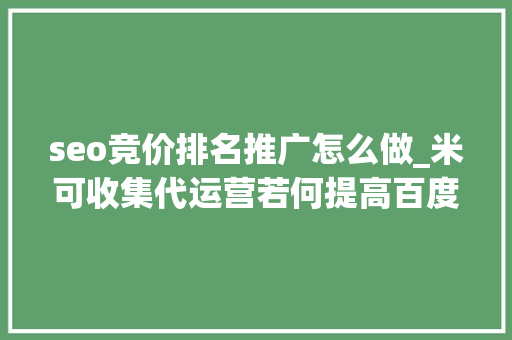 seo竞价排名推广怎么做_米可收集代运营若何提高百度竞价推广关键词排名及留心要点 seo竞价排名推广怎么做_米可收集代运营若何提高百度竞价推广关键词排名及留心要点 SEO关键词