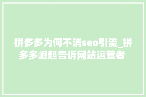 拼多多为何不消seo引流_拼多多崛起告诉网站运营者 SEO优化不要随便纰漏舍弃 拼多多为何不消seo引流_拼多多崛起告诉网站运营者 SEO优化不要随便纰漏舍弃 网站建设公司