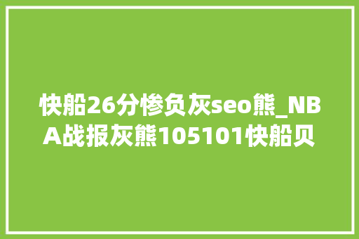 快船26分惨负灰seo熊_NBA战报灰熊105101快船贝恩2746 快船26分惨负灰seo熊_NBA战报灰熊105101快船贝恩2746 网站建设公司