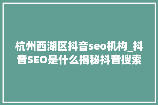 杭州西湖区抖音seo机构_抖音SEO是什么揭秘抖音搜索算法工作事理和推荐算法 杭州西湖区抖音seo机构_抖音SEO是什么揭秘抖音搜索算法工作事理和推荐算法 网站建设公司