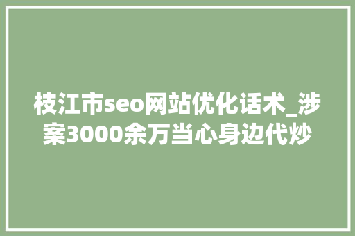 枝江市seo网站优化话术_涉案3000余万当心身边代炒外汇传销陷阱