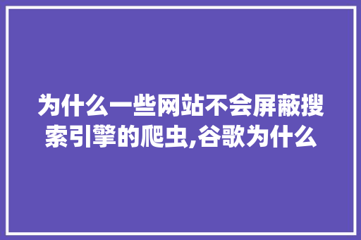 为什么一些网站不会屏蔽搜索引擎的爬虫,谷歌为什么不再收录pc网页了。 为什么一些网站不会屏蔽搜索引擎的爬虫,谷歌为什么不再收录pc网页了。 SEO关键词