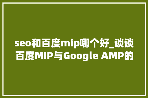 seo和百度mip哪个好_谈谈百度MIP与Google AMP的差异移动网页加速到底该用哪个 seo和百度mip哪个好_谈谈百度MIP与Google AMP的差异移动网页加速到底该用哪个 SEO关键词