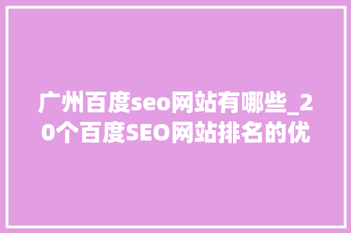 广州百度seo网站有哪些_20个百度SEO网站排名的优化流量提升小技巧 广州百度seo网站有哪些_20个百度SEO网站排名的优化流量提升小技巧 必应SEO
