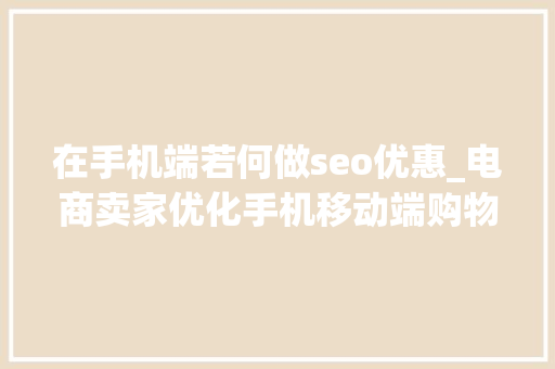 在手机端若何做seo优惠_电商卖家优化手机移动端购物体验提高转化率的6个技巧