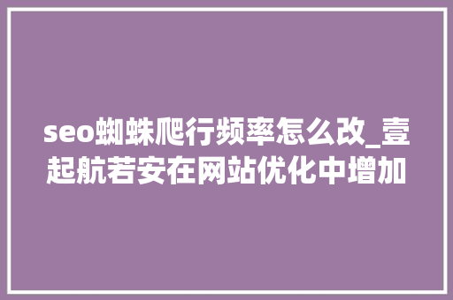 seo蜘蛛爬行频率怎么改_壹起航若安在网站优化中增加蜘蛛爬行的频率 seo蜘蛛爬行频率怎么改_壹起航若安在网站优化中增加蜘蛛爬行的频率 网站建设公司