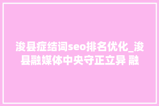 浚县症结词seo排名优化_浚县融媒体中央守正立异 融合成长 浚县症结词seo排名优化_浚县融媒体中央守正立异 融合成长 必应SEO