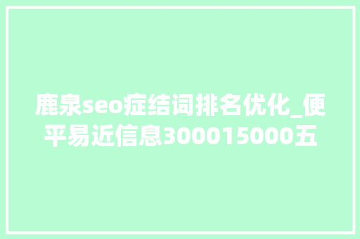 鹿泉seo症结词排名优化_便平易近信息300015000五险一金你想要的福利待遇这里都有↓↓↓ 鹿泉seo症结词排名优化_便平易近信息300015000五险一金你想要的福利待遇这里都有↓↓↓ 搜狗SEO