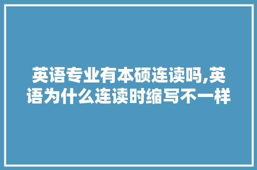 英语专业有本硕连读吗,英语为什么连读时缩写不一样。 英语专业有本硕连读吗,英语为什么连读时缩写不一样。 百度SEO