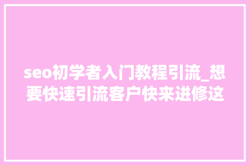 seo初学者入门教程引流_想要快速引流客户快来进修这些SEO窍门 seo初学者入门教程引流_想要快速引流客户快来进修这些SEO窍门 必应SEO