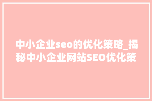 中小企业seo的优化策略_揭秘中小企业网站SEO优化策略 中小企业seo的优化策略_揭秘中小企业网站SEO优化策略 网站建设公司