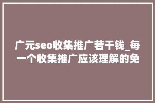 广元seo收集推广若干钱_每一个收集推广应该理解的免费软文宣告网站 广元seo收集推广若干钱_每一个收集推广应该理解的免费软文宣告网站 神马SEO