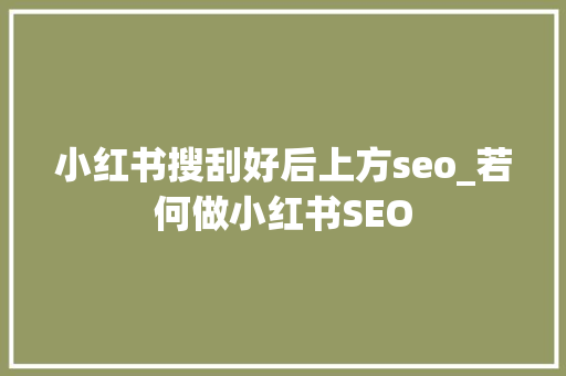 小红书搜刮好后上方seo_若何做小红书SEO 小红书搜刮好后上方seo_若何做小红书SEO 神马SEO