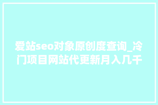 爱站seo对象原创度查询_冷门项目网站代更新月入几千可放大年夜操作 爱站seo对象原创度查询_冷门项目网站代更新月入几千可放大年夜操作 SEO关键词