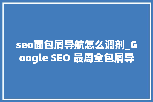 seo面包屑导航怎么调剂_Google SEO 最周全包屑导航实用指南 seo面包屑导航怎么调剂_Google SEO 最周全包屑导航实用指南 SEO关键词