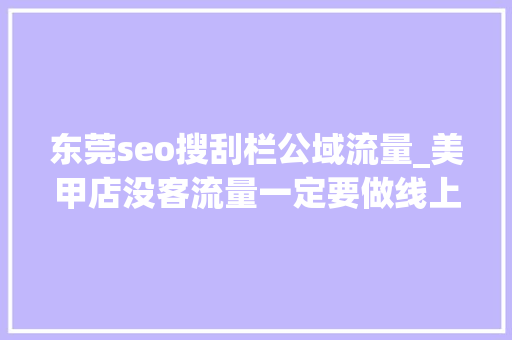 东莞seo搜刮栏公域流量_美甲店没客流量一定要做线上运用公域流量去拓客