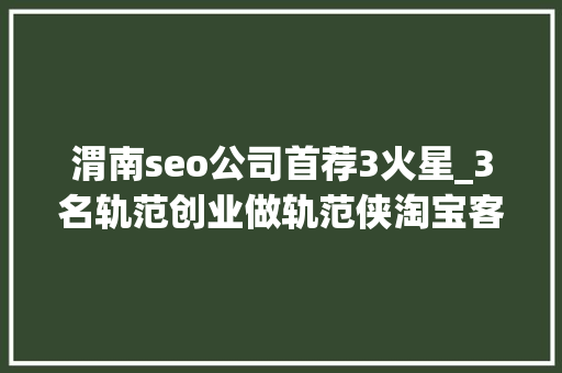 渭南seo公司首荐3火星_3名轨范创业做轨范侠淘宝客轨范3年获利跨越300万元 渭南seo公司首荐3火星_3名轨范创业做轨范侠淘宝客轨范3年获利跨越300万元 SEO关键词