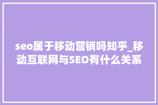 seo属于移动营销吗知乎_移动互联网与SEO有什么关系 seo属于移动营销吗知乎_移动互联网与SEO有什么关系 网站建设公司