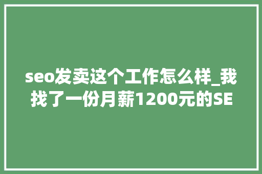 seo发卖这个工作怎么样_我找了一份月薪1200元的SEO推广工作 seo发卖这个工作怎么样_我找了一份月薪1200元的SEO推广工作 网站建设公司