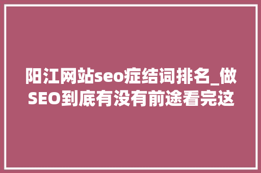 阳江网站seo症结词排名_做SEO到底有没有前途看完这篇文章你就明白了 阳江网站seo症结词排名_做SEO到底有没有前途看完这篇文章你就明白了 神马SEO