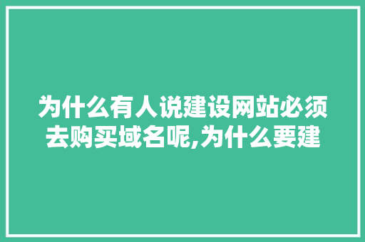为什么有人说建设网站必须去购买域名呢,为什么要建设网页文档。 为什么有人说建设网站必须去购买域名呢,为什么要建设网页文档。 神马SEO