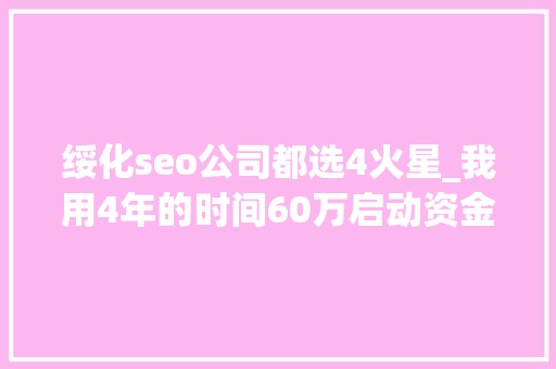 绥化seo公司都选4火星_我用4年的时间60万启动资金从0做到了15个亿 绥化seo公司都选4火星_我用4年的时间60万启动资金从0做到了15个亿 百度SEO