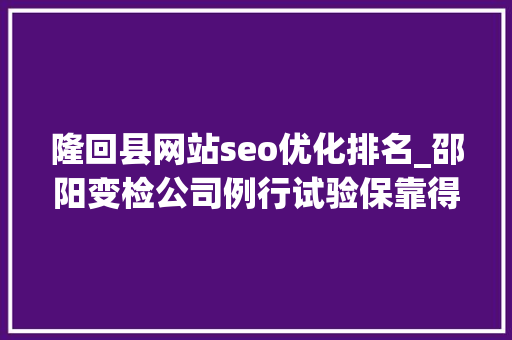 隆回县网站seo优化排名_邵阳变检公司例行试验保靠得住供电
