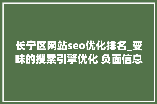 长宁区网站seo优化排名_变味的搜索引擎优化 负面信息压制条目有效吗