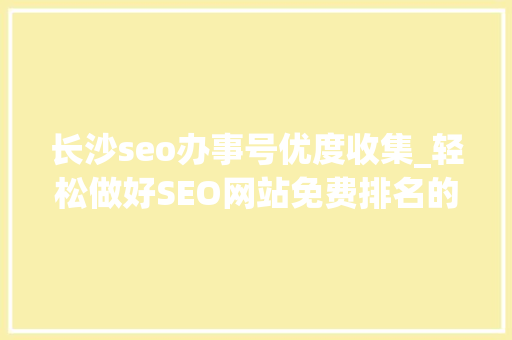 长沙seo办事号优度收集_轻松做好SEO网站免费排名的技巧
