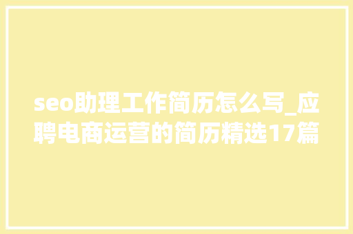 seo助理工作简历怎么写_应聘电商运营的简历精选17篇 seo助理工作简历怎么写_应聘电商运营的简历精选17篇 必应SEO