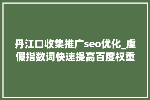 丹江口收集推广seo优化_虚假指数词快速提高百度权重小小教室SEO培训教程