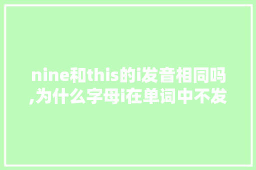 nine和this的i发音相同吗,为什么字母i在单词中不发音呢。 nine和this的i发音相同吗,为什么字母i在单词中不发音呢。 百度SEO